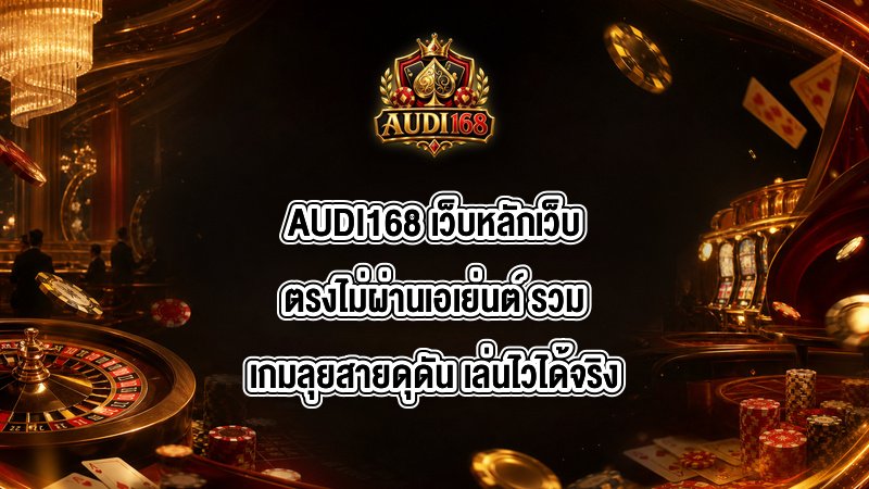AUDI168 เว็บหลักเว็บตรงไม่ผ่านเอเย่นต์